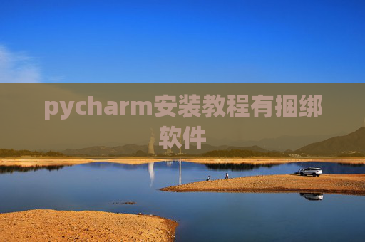 pycharm安装教程有捆绑软件 pycharm安装教程有捆绑软件
